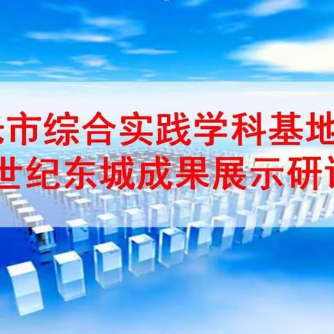 知行合一，弘毅致远――市综合实践学科基地建设暨世纪东城成果展示研讨会