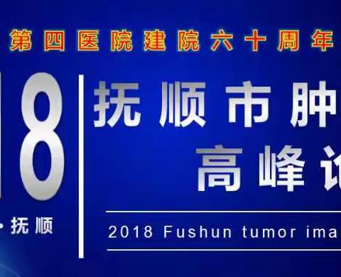 抚顺市第四医院建院60周年系列学术活动——2018抚顺市肿瘤影像高峰论坛圆满召开！