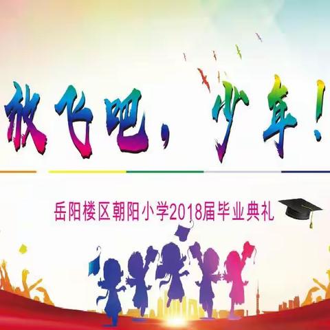 放飞吧，少年！——岳阳楼区朝阳小学2018届毕业典礼