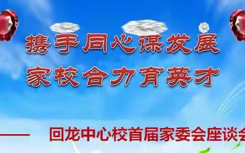 “携手同心谋发展              家校合力育英才”回龙中心校首届家委会座谈会