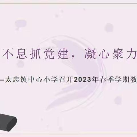 驰而不息抓党建，凝心聚力促发展——太忠镇中心小学召开2023年春季学期教师大会