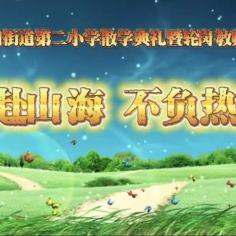 奔赴山海 不负热爱———兰考县兰阳街道第二小学2022–2023学年第二学期散学典礼暨轮岗教师欢送仪式