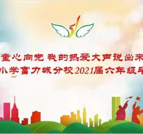 童心向党，我的热爱大声说出来——五一路小学教育集团富力城分校2021届毕业典礼