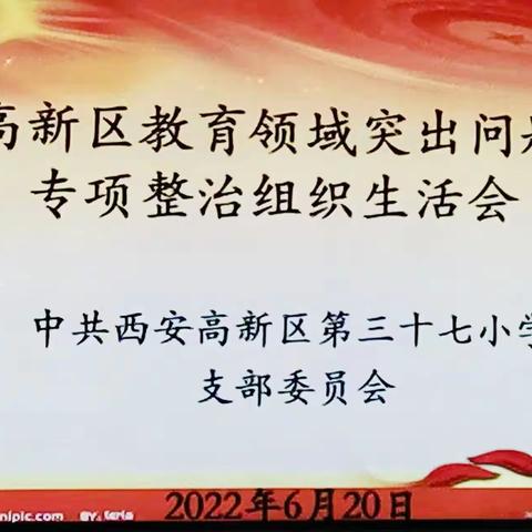 【高新教育|新优质成长】西安高新区第三十七小学党支部召开教育领域突出问题专项整治专题组织生活会