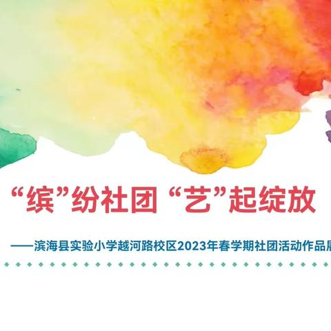 “滨”纷社团，不负课后好时光——滨海县实验小学越河路校区2023年春学期社团活动作品展（艺术类）