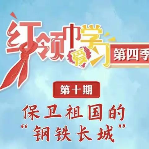 娘娘坝中心小学组织学习第四季“红领巾爱学习”网上主题队课第十期——《保卫祖国的“钢铁长城”》