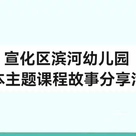 分享交流    共同成长——宣化区滨河幼儿园学期末班本主题课程故事分享活动