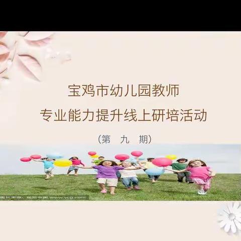 宝鸡市幼儿园教师专业能力提升线上研培系列活动（第九期）