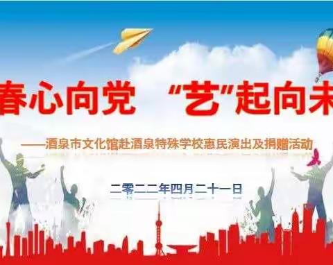 酒泉特殊教育学校与酒泉市文化馆         “青春心向党 ‘艺’起向未来” 文艺联谊