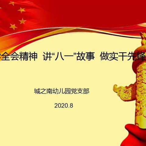 学全会精神     讲“八一”故事     做实干先锋——城之南幼儿园党支部8月份主题党日活动