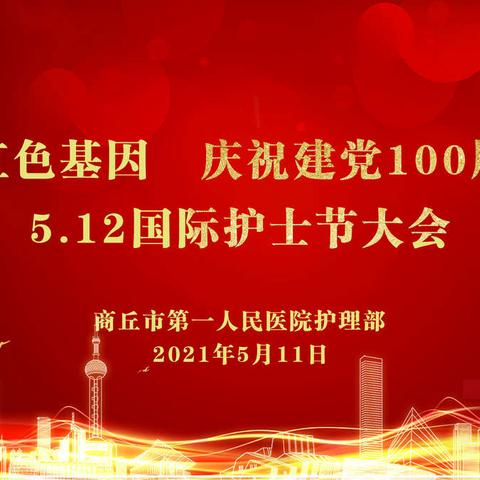 商丘市第一人民医院护理部举办传承红色基因，庆祝建党100周年暨5.12国际护士节系列活动