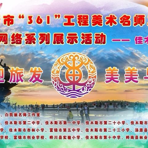“喜迎旅发，美美与共”——佳木斯市“361”工程美术名师工作室中小学美育教学成果展示——佳木斯市二十小学篇