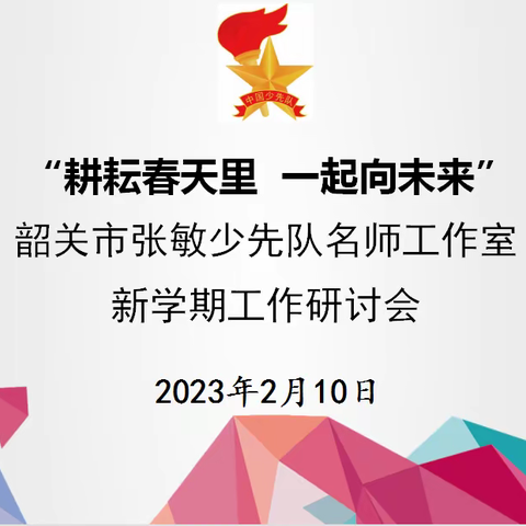 耕耘春天里  一起向未来——韶关市张敏少先队名师工作室  新学期工作研讨会