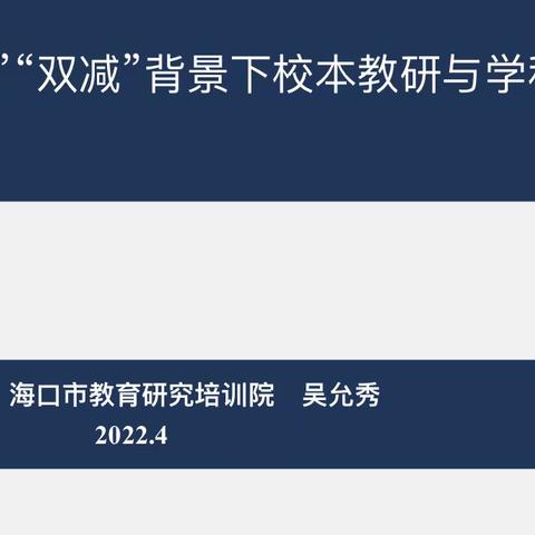 “双新”“双减”背景下校本教研与学科建设培训——记海口市教育研究培训院吴允秀副院长专题讲座