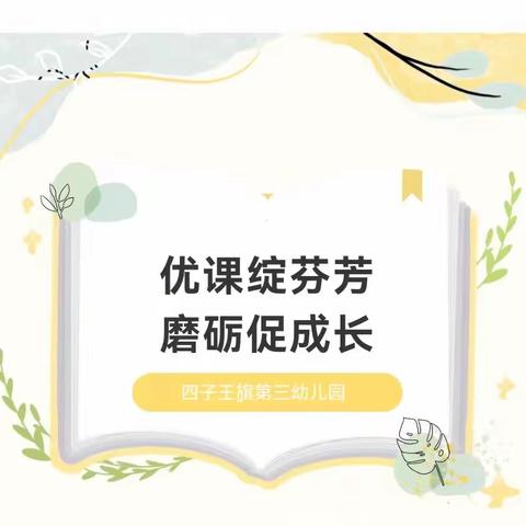 优课绽芬芳，磨砺促成长——四子王旗第三幼儿园教师优质课展示活动