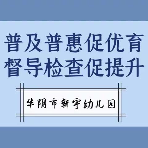 【普及普惠促优育，督导检查促提升】——华阴市新宇幼儿园迎学前教育普及普惠督导检查