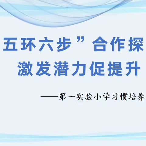 “五环六步”合作探究，激发潜力促提升 ——第一实验小学习惯培养工作汇报