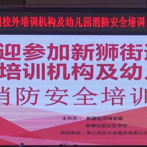 安全责任重于泰山，记新狮街道校外培训机构及幼儿园消防安全培训