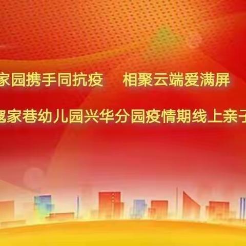 “家园携手同抗疫       相聚云端爱满屏”许昌市寇家巷幼儿园兴华分园疫情期线上亲子活动