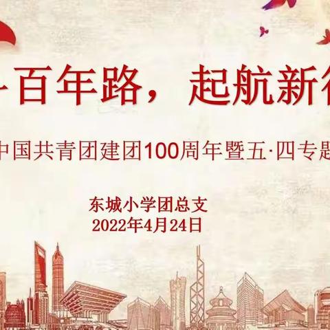 奋斗百年路，启航新征程——东城小学团总支开展中国共青团建团100周年暨五·四专题学习活动