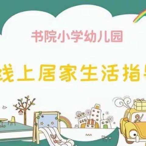 成长不停歇，趣味居家学——书院小学幼儿园大班组线上居家生活指导（十八）