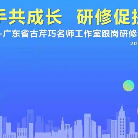 学思悟行同成长，跟岗培训共提升 ——广东省古芹巧名教师工作室2022年广东省小学数学骨干教师跟岗研修