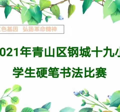 “传承红色基因 弘扬革命精神”          ——2021年钢城十九小学生硬笔书法比赛活动小结