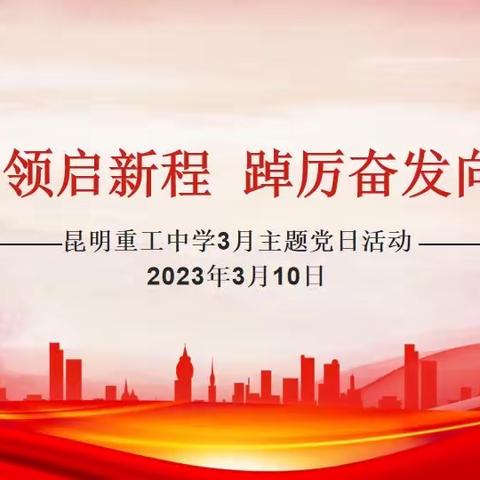 党建引领启新程 踔厉奋发向未来——昆明重工中学党总支2023年3月份主题党日活动