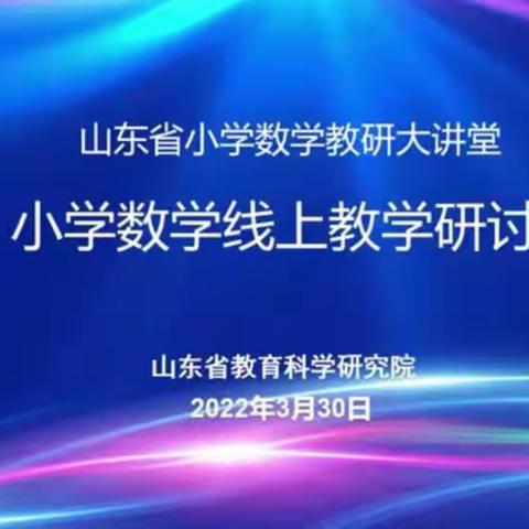 聚焦线上课堂，云端同样精彩——山东省小学数学线上教学研讨会学习记录