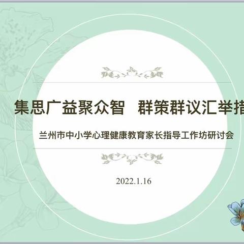 集思广益聚众智 群策群议汇举措——兰州市中小学心理健康教育家长指导工作坊研讨会顺利召开