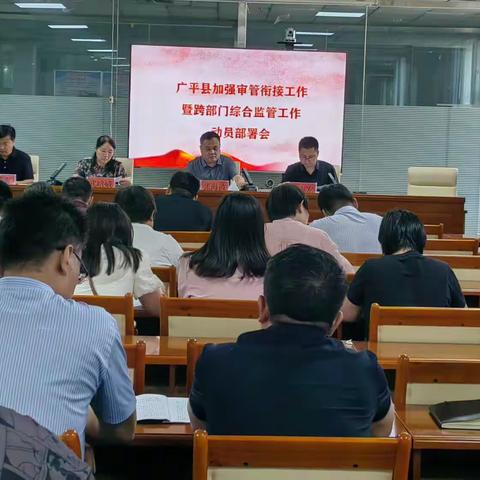 广平县组织召开加强审管衔接工作暨跨部门综合监管工作动员部署会。
