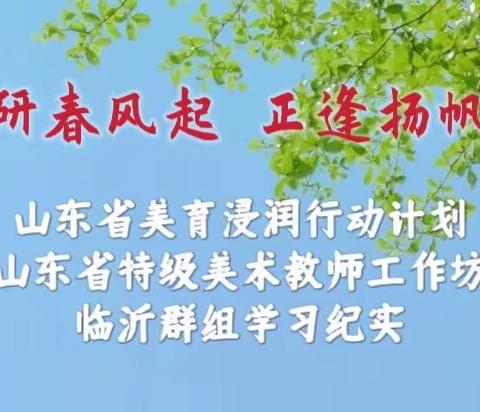 【教研春风起，正逢扬帆时】山东省初中美术特级教师工作坊临沂工作群组学习纪实