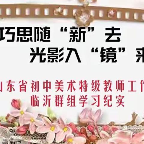 巧思随“新”去，光影入“镜”来 ——山东省初中美术特级教师工作坊临沂群组学习纪实