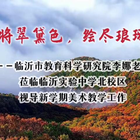 似将翠黛色，绘尽琅琊秋——临沂市教育科学研究院李娜老师莅临临沂实验中学北校区视导新学期美术教学工作