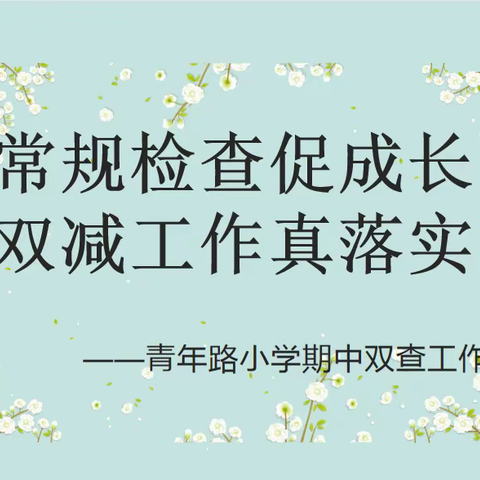 【青年•规范办学】常规检查促成长  双减工作真落实——青年路小学期中双查略影