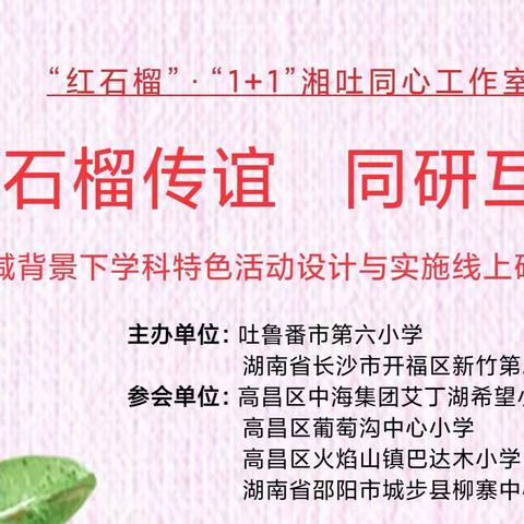 “红石榴”·“1+1”湘吐同心工作室，“石榴传谊 同研互促”，——双减背景下学科特色活动设计与实施线上研讨活动