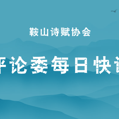 鞍山诗赋协会【评论委每日快评】2021年7月