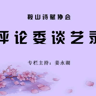 鞍山诗赋协会【评论委谈艺录】第八期