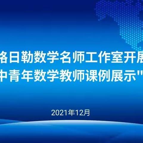 格日勒数学名师工作室开展“第十二届初中青年数学教师课例展示”观摩研修活动
