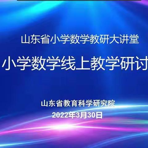 线上交流聚智慧  “云”端相约促教学——山东省小学数学线上教学研讨会