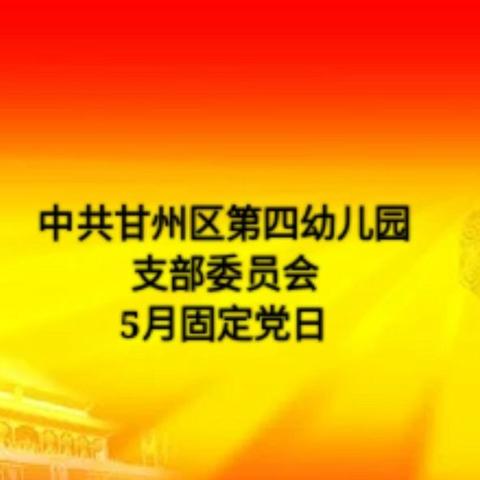 “精细做好师生疫情防控 、全力提升教育教学质量”–中共甘州区第四幼儿园支部委员会5月固定党日活动