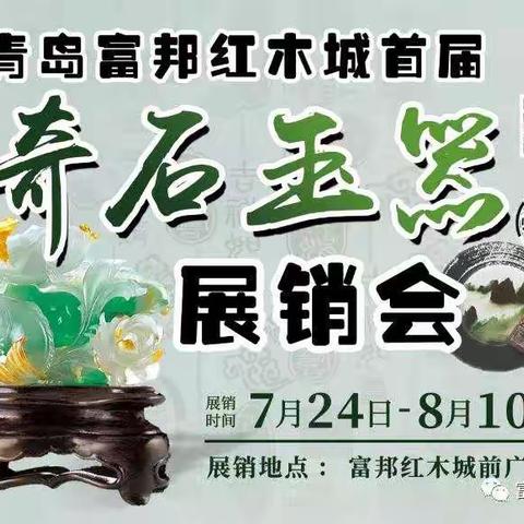 青岛富邦红木城首届奇石玉器展销会7月24日盛大开幕！