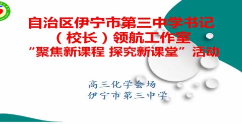 “聚焦新课程 探究新课堂”——自治区伊宁市第三中学书记（校长）领航工作室高三化学线上研讨活动纪实