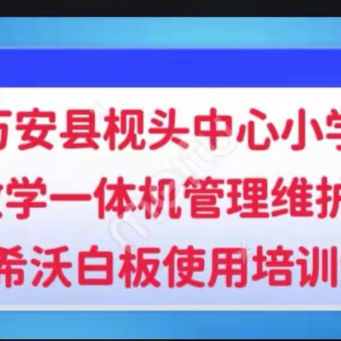 “开展实效培训，助力智慧教育”——枧头中心小学开展教学一体机管理维护及希沃白板等教学软件使用培训会