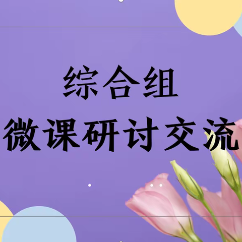 “双减在行动——微探讨，共聚力”记首都师范大学大路实验学校小学部综合组第19周微课专题研讨活动