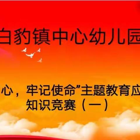 理论学习有收获，思想政治受洗礼——白豹镇中心幼儿园“不忘初心、牢记使命”主题教育应知应会知识竞赛(一)