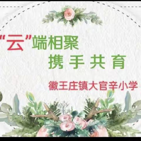 “云”端相聚，携手共育——徽王庄镇大官辛小学召开线上家长会