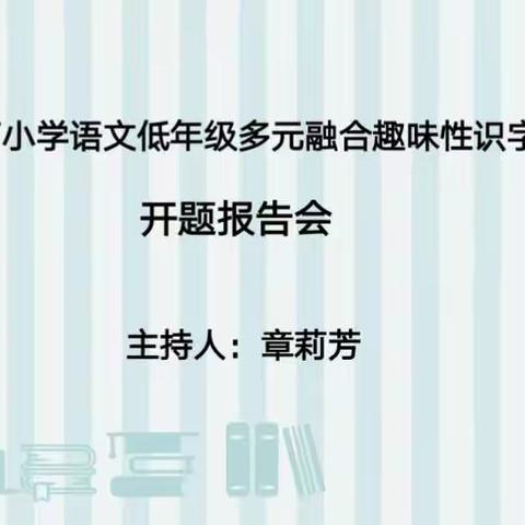 课题引领 以研促教 智慧前行——《双减背景下小学语文低年级多元融合趣味性识字教学探究》线下开题报告