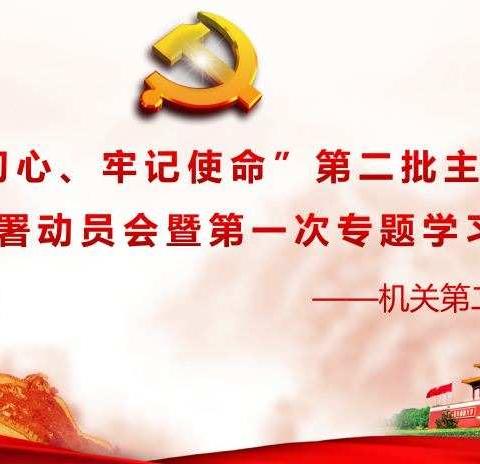 机关第二党支部开展“不忘初心、牢记使命”第二批主题教育工作部署动员会暨第一次专题学习活动