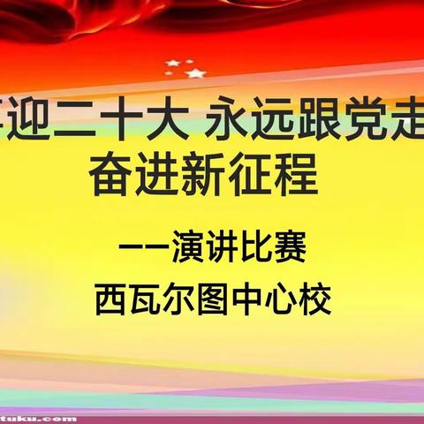 【西瓦尔图中心校】举行“喜迎二十大 永远跟党走 奋进新征程”演讲比赛